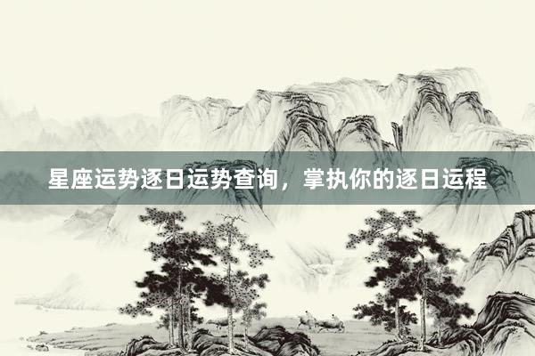 星座运势逐日运势查询，掌执你的逐日运程