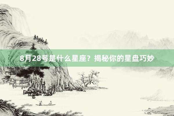 8月28号是什么星座？揭秘你的星盘巧妙