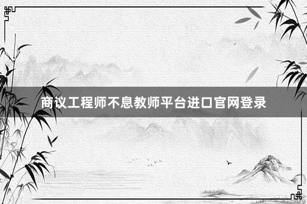商议工程师不息教师平台进口官网登录