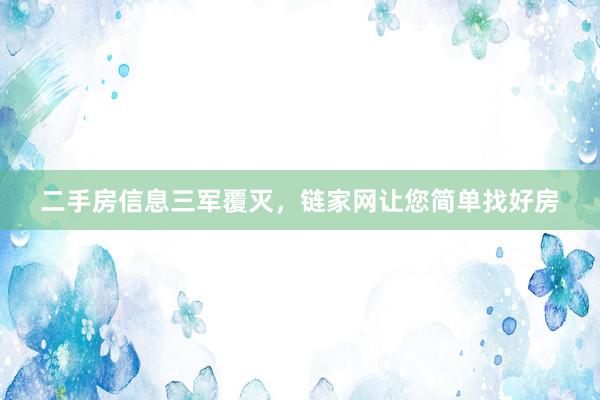 二手房信息三军覆灭，链家网让您简单找好房