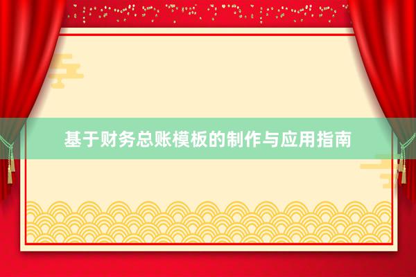 基于财务总账模板的制作与应用指南