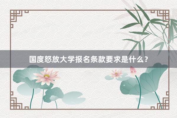 国度怒放大学报名条款要求是什么？