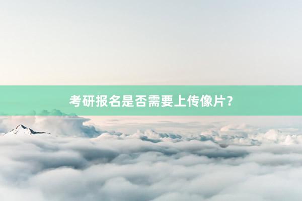 考研报名是否需要上传像片？